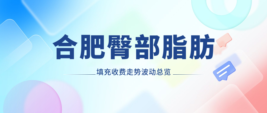 合肥臀部脂肪填充收费走势波动总览