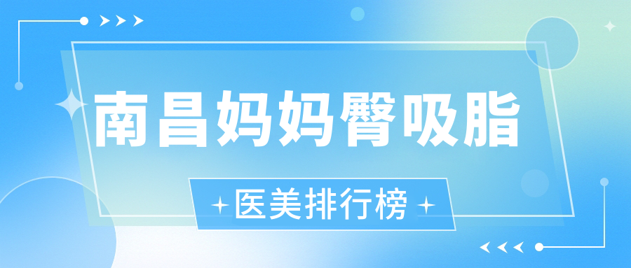 南昌妈妈臀吸脂医美医院精选排名:韩美、莱美等十强,含鹏爱秀琪&东方薇琳等专业推荐 南昌妈妈臀吸脂医美医院精选排名:韩美、莱美等十强,含鹏爱秀琪&东方薇琳等专业推荐