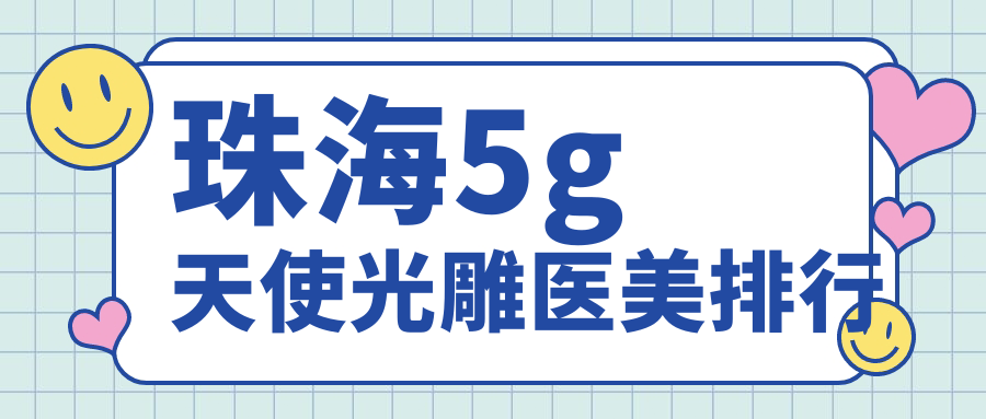 珠海地区5G天使光雕医美医院排名出炉,了解哪家医院性价比高快查价格表 珠海地区5G天使光雕医美医院排名出炉,了解哪家医院性价比高快查价格表