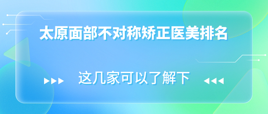 太原面部不对称矫正优质医美医院排行,专业矫正低至30000元起 太原面部不对称矫正优质医美医院排行,专业矫正低至30000元起