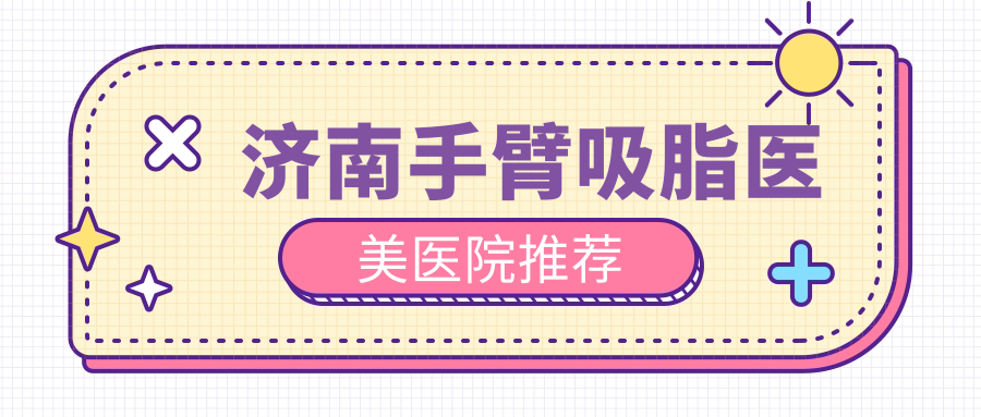 济南手臂吸脂医美医院推荐