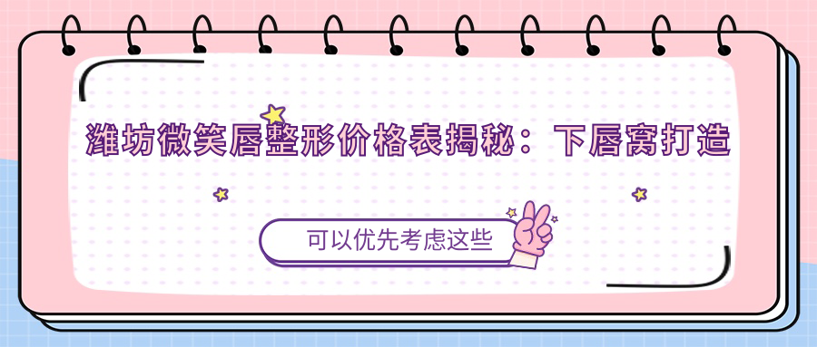潍坊微笑唇整形价格表揭秘：下唇窝打造与厚唇改薄费用详解