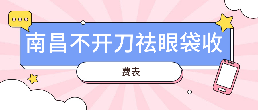 南昌不開刀祛眼袋收費(fèi)表