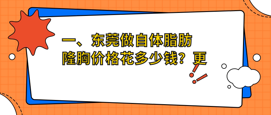一、東莞做自體脂肪隆胸價(jià)格花多少錢？更新2025東莞自體脂肪隆胸價(jià)目表
