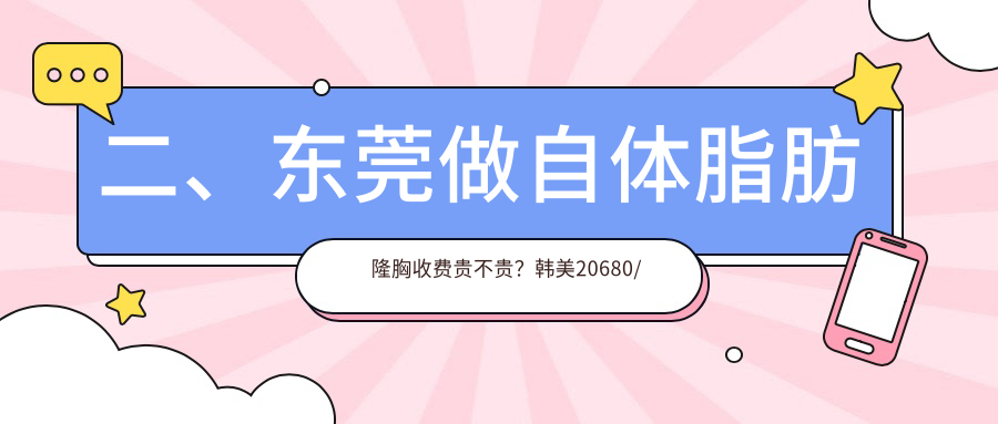 二、東莞做自體脂肪隆胸收費(fèi)貴不貴？韓美20680/環(huán)球美天元美17180/壹加壹22769