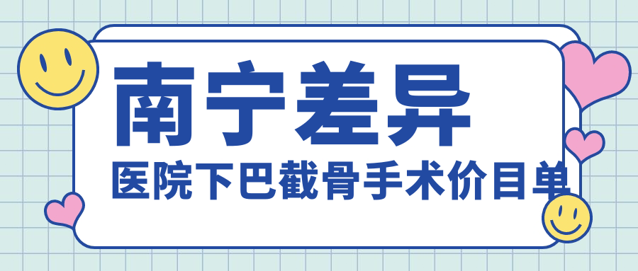 南寧差異醫(yī)院下巴截骨手術(shù)價(jià)目單