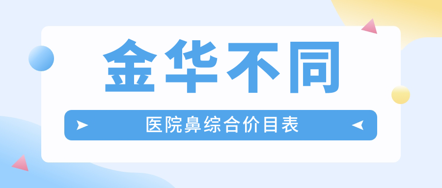 金華不同醫(yī)院鼻綜合價(jià)目表