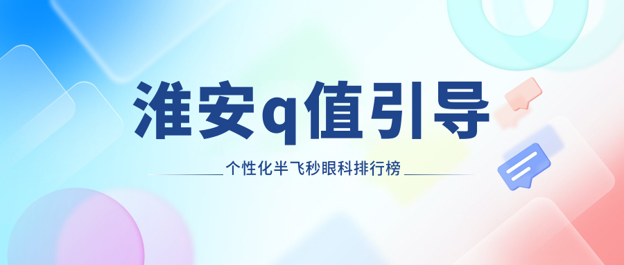 淮安q值引導個性化半飛秒眼科排行榜