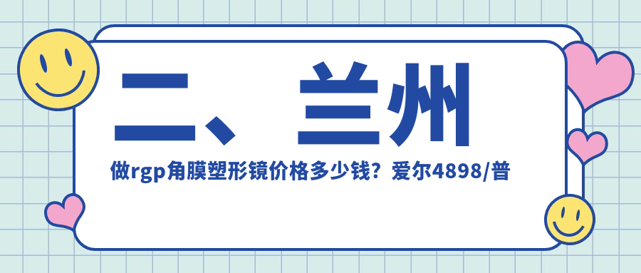 二、兰州做rgp角膜塑形镜价格多少钱？爱尔4898/普瑞5859/华厦眼科5288