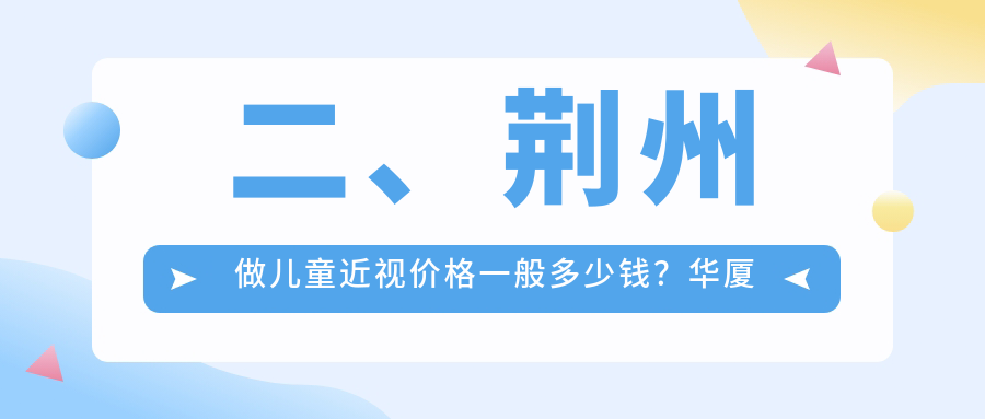 二、荆州做儿童近视价格一般多少钱？华厦眼科1898