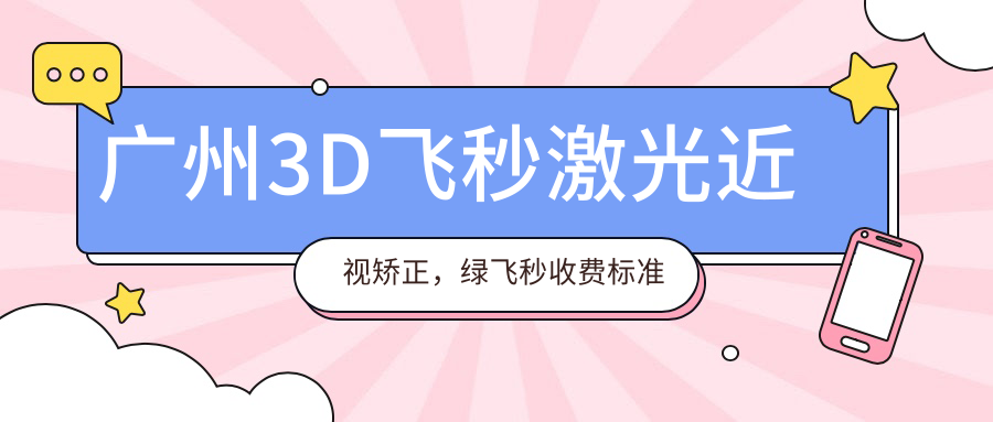 广州3D飞秒激光近视矫正，绿飞秒收费标准大揭秘，安全效果双保障！