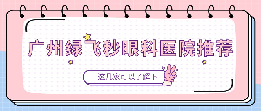 广州绿飞秒眼科医院推荐