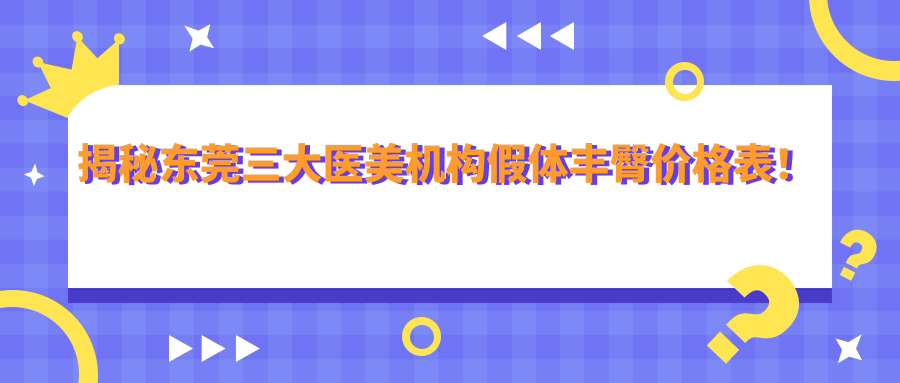 揭秘东莞三大医美机构假体丰臀价格表！广东东莞九分美、艺琳国际、星采门诊部哪家更值得信赖？
