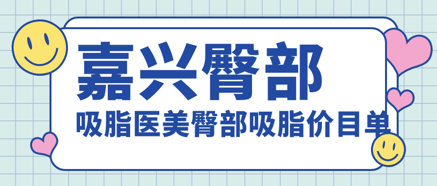 嘉兴臀部吸脂医美臀部吸脂价目单