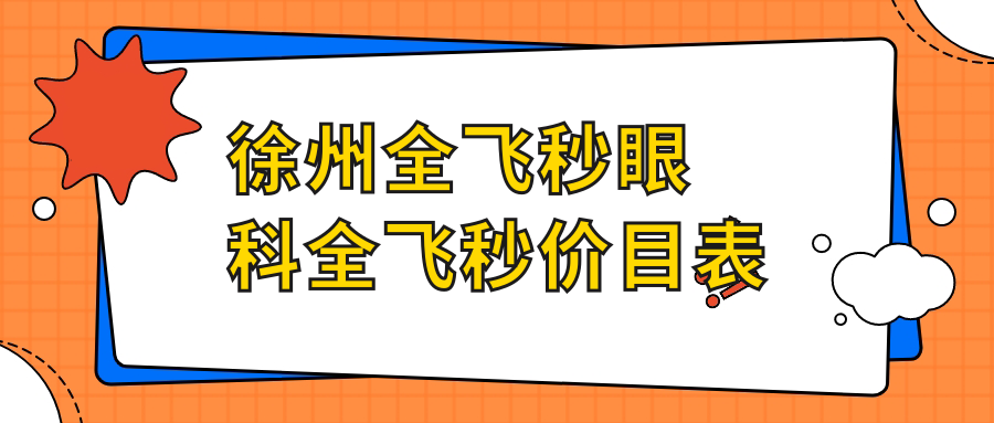 徐州全飞秒眼科全飞秒价目表