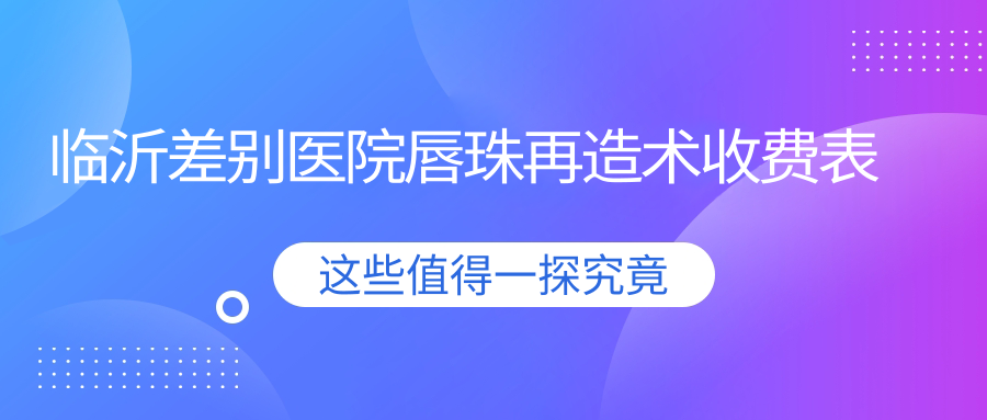 临沂差别医院唇珠再造术收费表