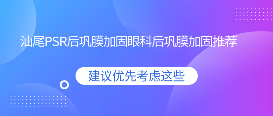 汕尾PSR后巩膜加固眼科后巩膜加固推荐