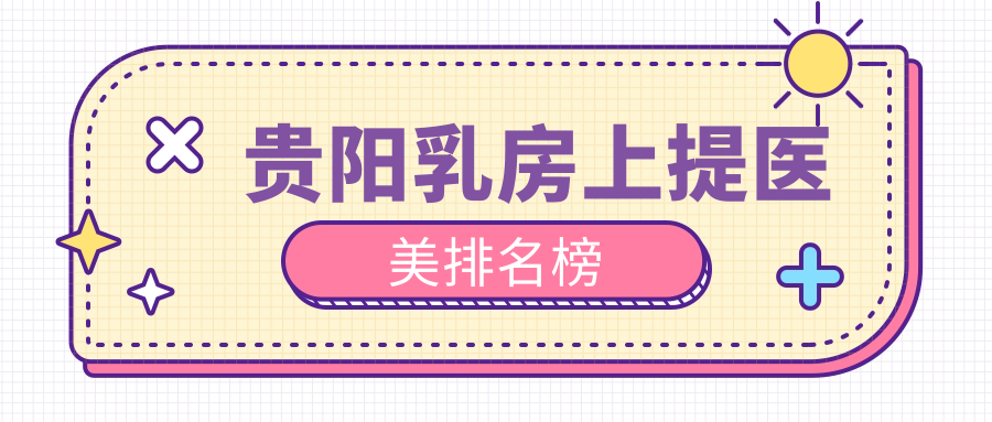 贵阳乳房上提首选哪家医院?10家专业机构乳房上提效果与价格大揭秘 贵阳乳房上提首选哪家医院?10家专业机构乳房上提效果与价格大揭秘