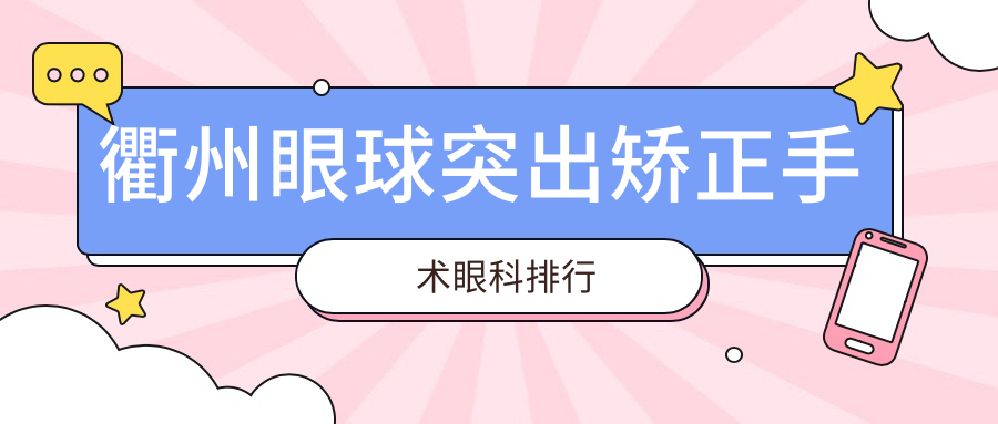 衢州眼球突出矫正手术哪家强?详询价格表及医院地址推荐眼科医院服务优劣大解析 衢州眼球突出矫正手术哪家强?详询价格表及医院地址推荐眼科医院服务优劣大解析