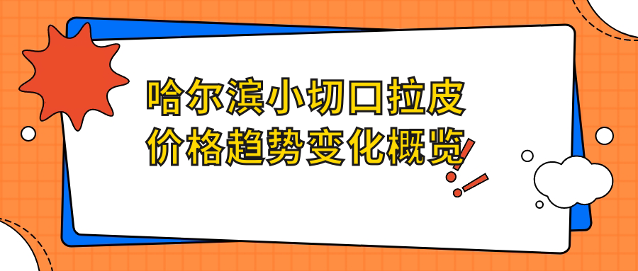 哈尔滨小切口拉皮价格趋势变化概览