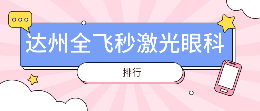 达州全飞秒激光哪家强?眼科医院排名大揭秘,全飞秒激光价格表速查! 达州全飞秒激光哪家强?眼科医院排名大揭秘,全飞秒激光价格表速查!