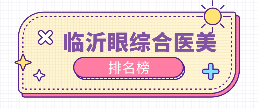 临沂眼综合哪家强?前5医美医院全解析,10000元享焕然一新大眼术 临沂眼综合哪家强?前5医美医院全解析,10000元享焕然一新大眼术