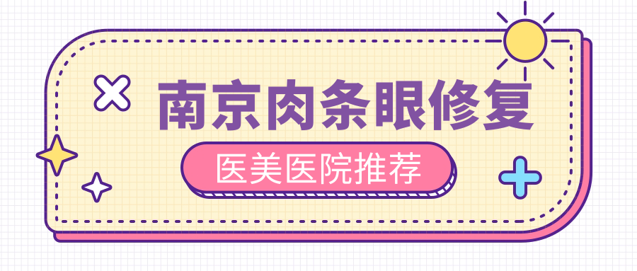 南京肉条眼修复医美医院推荐