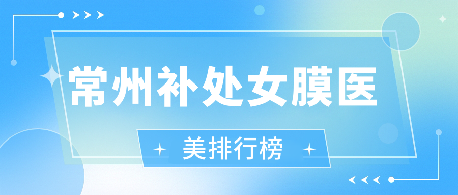 常州補(bǔ)處女膜醫(yī)美排行榜