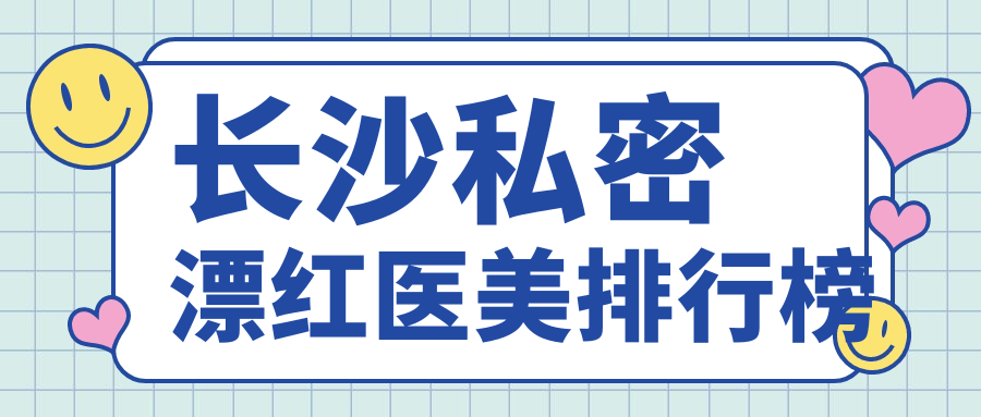 長沙私密漂紅醫(yī)美排行榜