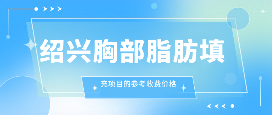 紹興胸部脂肪填充項目的參考收費價格表