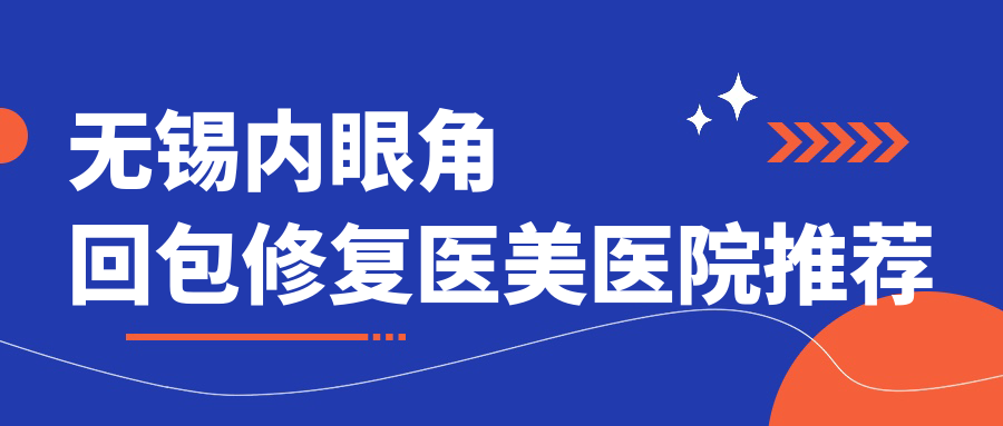 無錫內(nèi)眼角回包修復(fù)醫(yī)美醫(yī)院推薦