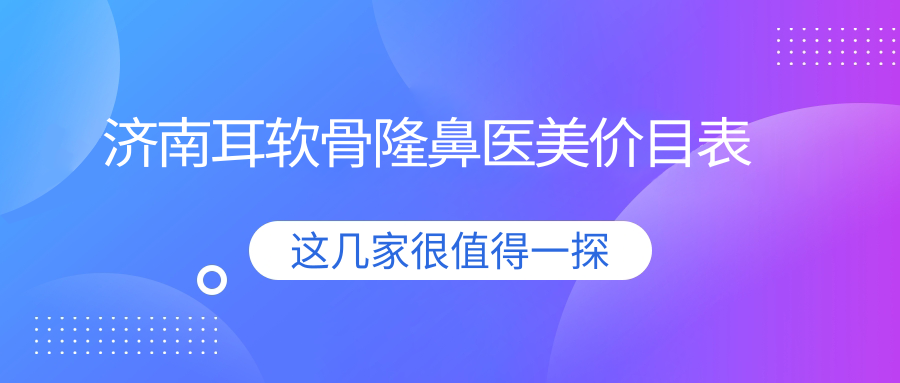 济南耳软骨隆鼻医美价目表