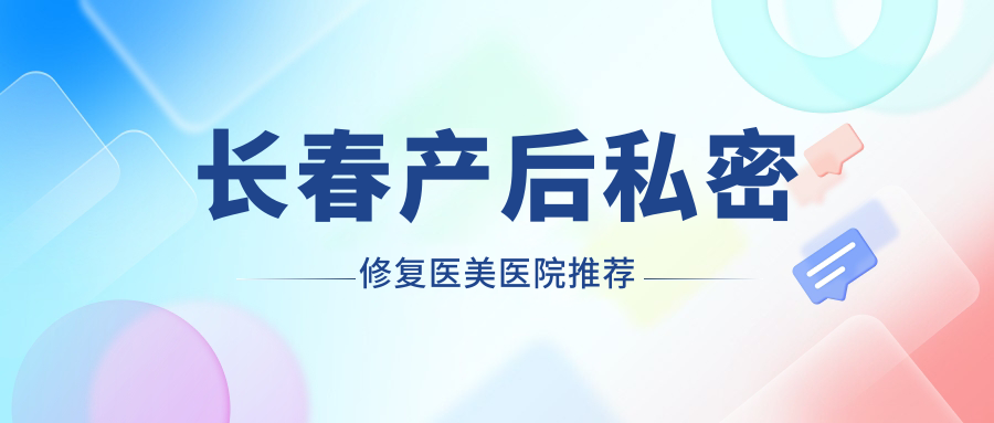 長(zhǎng)春產(chǎn)后私密修復(fù)哪里好？專業(yè)推薦修復(fù)價(jià)格表及醫(yī)院地址詳盡指南