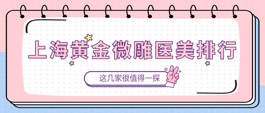 上海黃金微雕哪家強？揭秘TOP10醫(yī)美圣地，黃金微雕僅需5000元起！