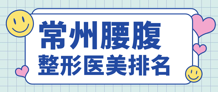 常州腰腹整形哪家強？權威醫(yī)院排名及價格表全解密