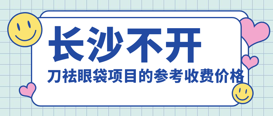 长沙不开刀祛眼袋项目的参考收费价格表