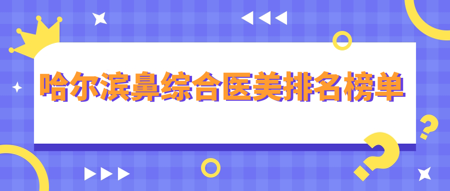 哈爾濱鼻綜合醫(yī)美哪家強(qiáng)？排名揭曉，鼻綜合僅需20000元起