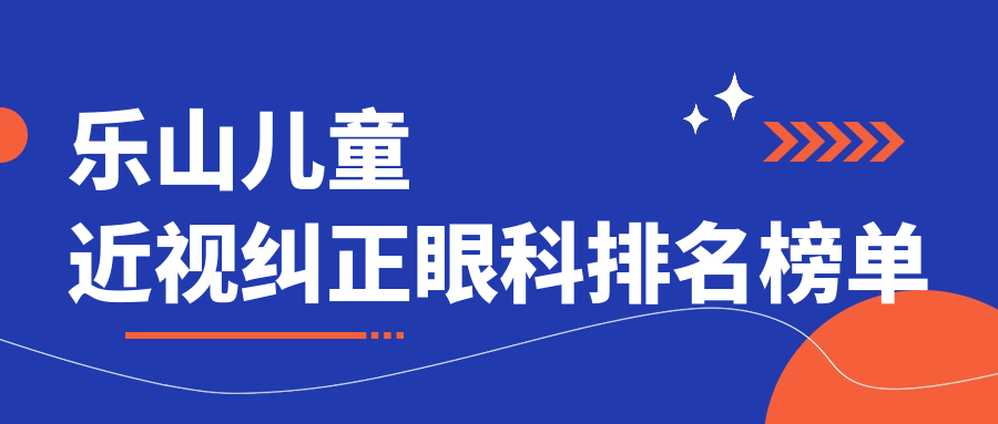 乐山儿童近视纠正眼科排名榜单