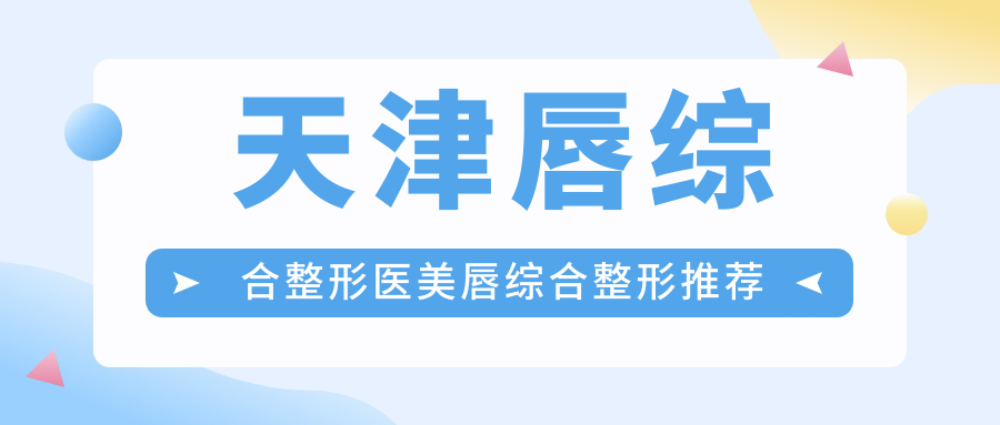 天津唇综合整形医美唇综合整形推荐
