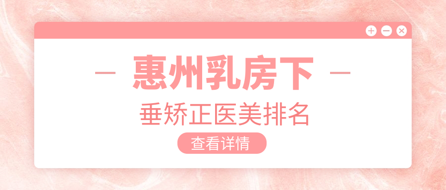惠州乳房下垂矯正權(quán)威推薦：前10家醫(yī)美機(jī)構(gòu)大盤(pán)點(diǎn)，20000元矯正美麗無(wú)痕