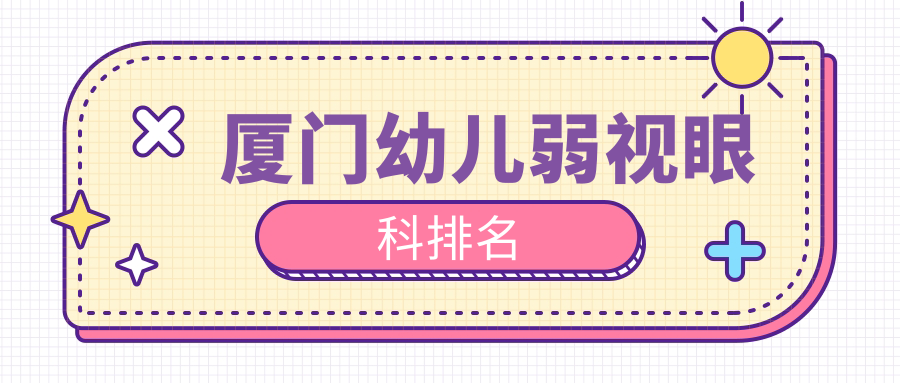廈門(mén)幼兒弱視治療哪家強(qiáng)？眼科醫(yī)院排名與價(jià)格表全解析