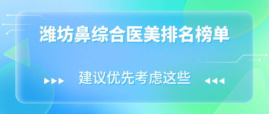 濰坊鼻綜合醫(yī)美哪家強(qiáng)？資深編輯親測推薦，附鼻綜合價格表揭秘！