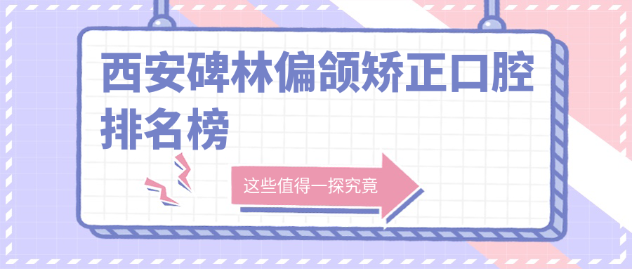 西安碑林區(qū)偏頜矯正哪家強(qiáng)？前10口腔醫(yī)院大盤點(diǎn)+最新價(jià)格表揭秘