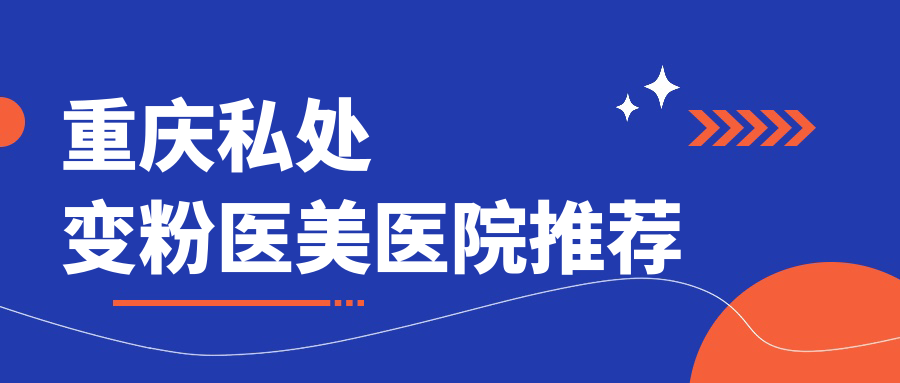 重慶私處變粉哪家醫(yī)院性價(jià)比高？米格、騎士、美侖美奐等十家醫(yī)院全面解析