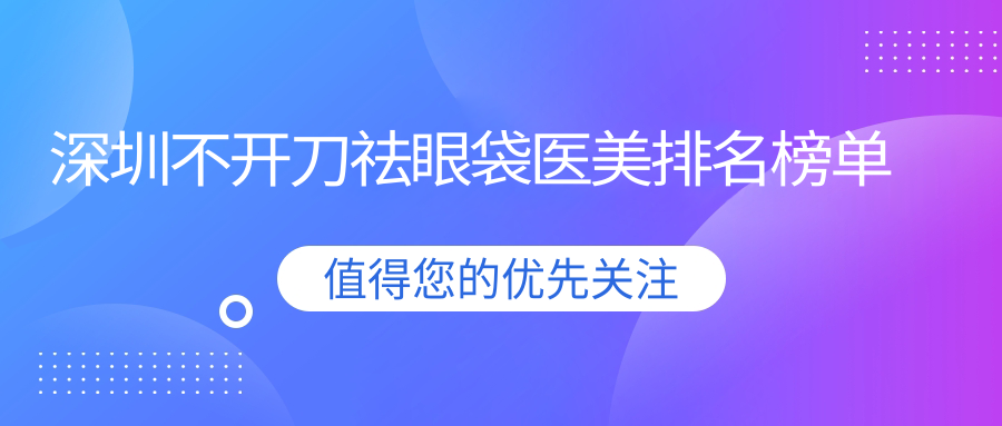 深圳不開刀祛眼袋哪家強(qiáng)？揭秘性價(jià)比高醫(yī)院及價(jià)格表