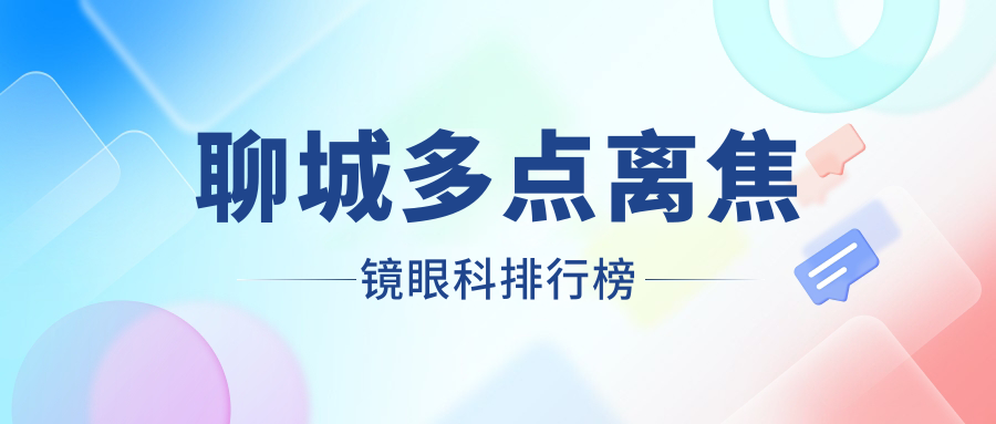 聊城多點(diǎn)離焦鏡哪家眼科醫(yī)院更受推薦？全面解析價(jià)格表助您明智選擇