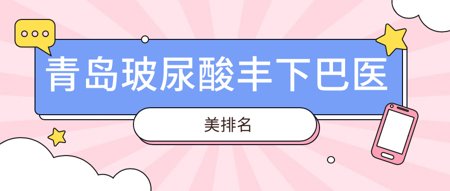 揭秘青島玻尿酸豐下巴寶藏醫(yī)院排行，諾美德、博士醫(yī)美、愛美麗哪家更懂你的美？