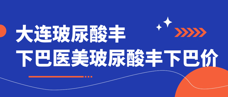 大連玻尿酸豐下巴醫(yī)美玻尿酸豐下巴價目表