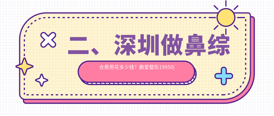 二、深圳做鼻綜合費用花多少錢？鵬愛整形19950