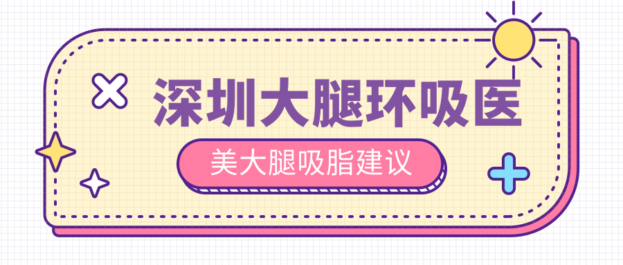 深圳大腿環(huán)吸醫(yī)美大腿吸脂建議